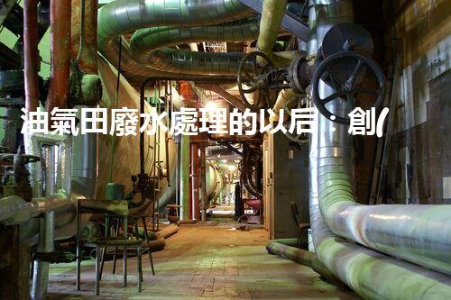 油氣田廢水處理的以后：創(chuàng)新技術(shù)與環(huán)保策略？